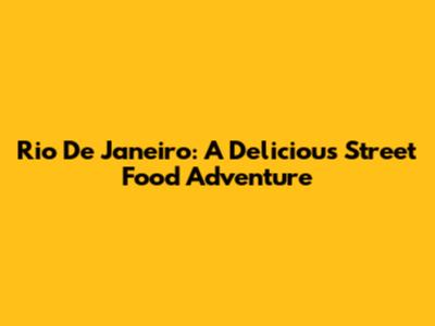 Rio De Janeiro: A Delicious Street Food Adventure