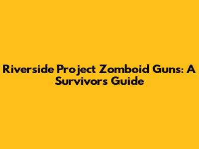 Riverside Project Zomboid Guns: A Survivor's Guide