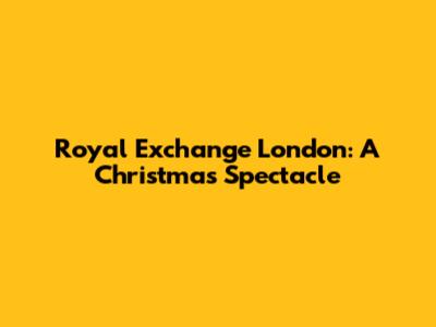 Royal Exchange London: A Christmas Spectacle