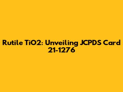 Rutile TiO2: Unveiling JCPDS Card 21-1276