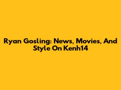 Ryan Gosling: News, Movies, And Style On Kenh14