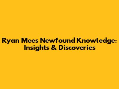 Ryan Mee's Newfound Knowledge: Insights & Discoveries