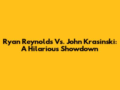 Ryan Reynolds Vs. John Krasinski: A Hilarious Showdown