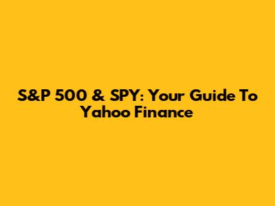 S&P 500 & SPY: Your Guide To Yahoo Finance