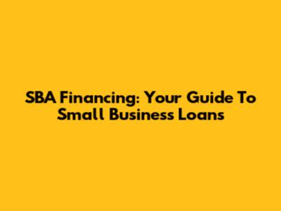 SBA Financing: Your Guide To Small Business Loans