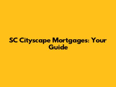 SC Cityscape Mortgages: Your Guide