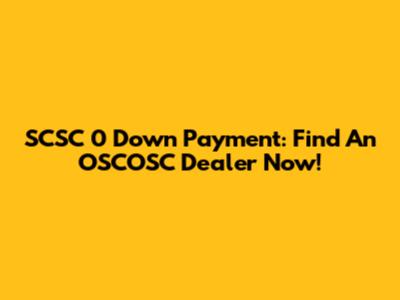 SCSC 0 Down Payment: Find An OSCOSC Dealer Now!