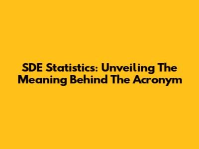 SDE Statistics: Unveiling The Meaning Behind The Acronym