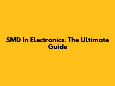 SMD In Electronics: The Ultimate Guide