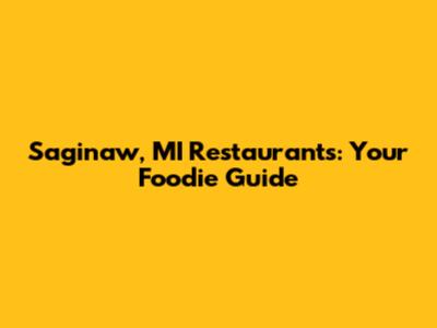 Saginaw, MI Restaurants: Your Foodie Guide