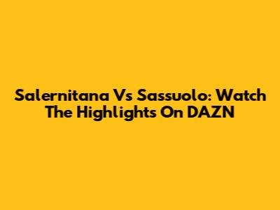 Salernitana Vs Sassuolo: Watch The Highlights On DAZN