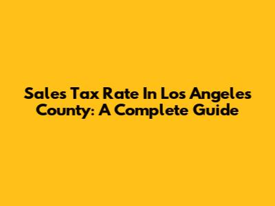 Sales Tax Rate In Los Angeles County: A Complete Guide