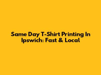 Same Day T-Shirt Printing In Ipswich: Fast & Local
