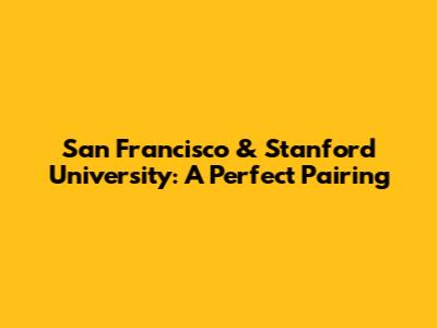 San Francisco & Stanford University: A Perfect Pairing