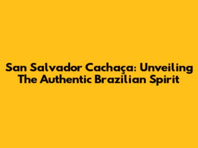 San Salvador Cachaça: Unveiling The Authentic Brazilian Spirit