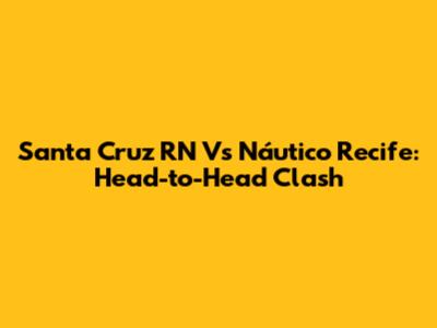 Santa Cruz RN Vs Náutico Recife: Head-to-Head Clash