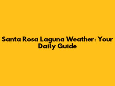 Santa Rosa Laguna Weather: Your Daily Guide