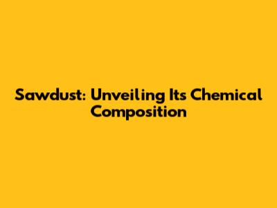 Sawdust: Unveiling Its Chemical Composition