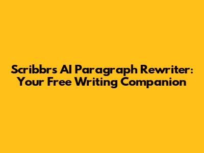 Scribbr's AI Paragraph Rewriter: Your Free Writing Companion