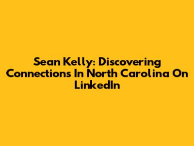 Sean Kelly: Discovering Connections In North Carolina On LinkedIn