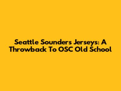 Seattle Sounders Jerseys: A Throwback To OSC Old School