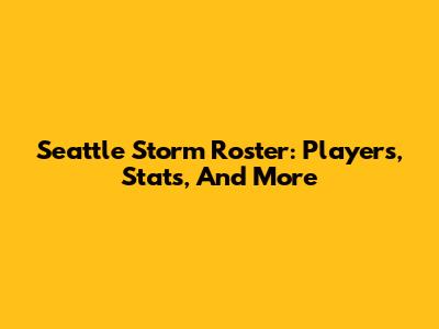 Seattle Storm Roster: Players, Stats, And More