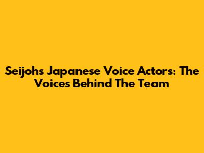 Seijoh's Japanese Voice Actors: The Voices Behind The Team
