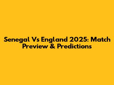 Senegal Vs England 2025: Match Preview & Predictions