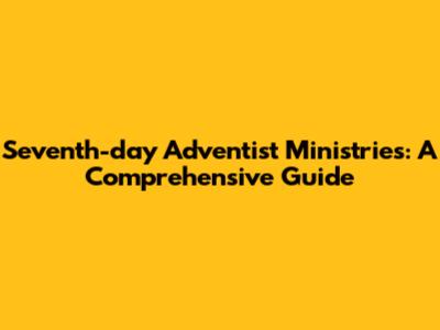 Seventh-day Adventist Ministries: A Comprehensive Guide