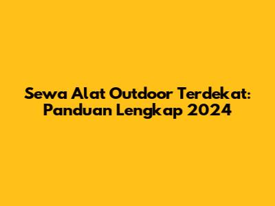 Sewa Alat Outdoor Terdekat: Panduan Lengkap 2024