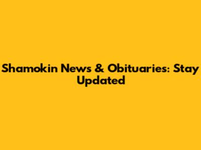 Shamokin News & Obituaries: Stay Updated
