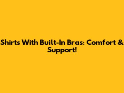 Shirts With Built-In Bras: Comfort & Support!