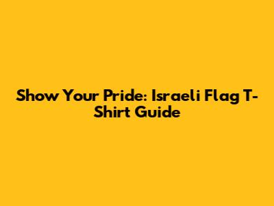 Show Your Pride: Israeli Flag T-Shirt Guide