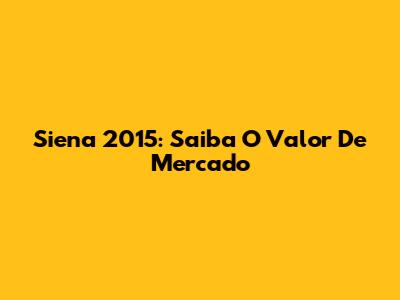 Siena 2015: Saiba O Valor De Mercado
