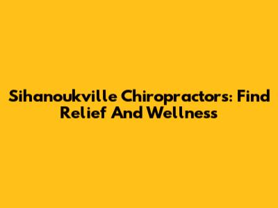 Sihanoukville Chiropractors: Find Relief And Wellness