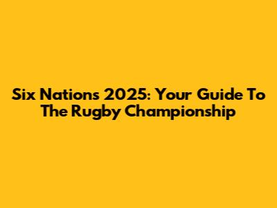 Six Nations 2025: Your Guide To The Rugby Championship