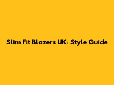 Slim Fit Blazers UK: Style Guide