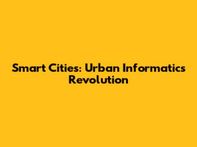 Smart Cities: Urban Informatics Revolution