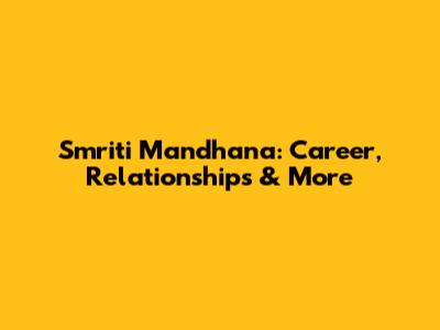 Smriti Mandhana: Career, Relationships & More