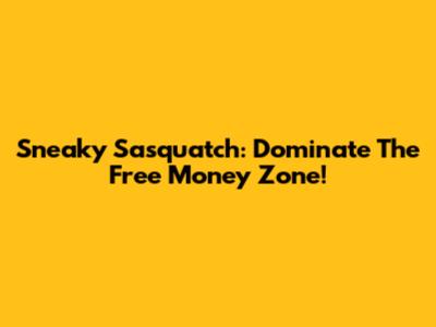 Sneaky Sasquatch: Dominate The Free Money Zone!