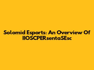 Solomid Esports: An Overview Of IIOSCPERsentaSEsc