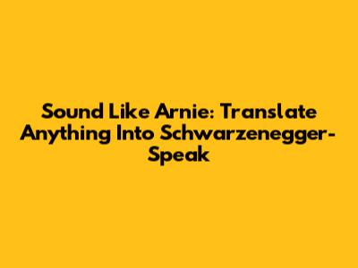 Sound Like Arnie: Translate Anything Into Schwarzenegger-Speak