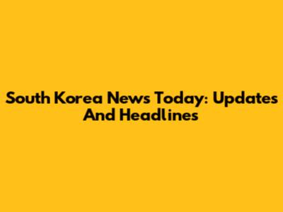 South Korea News Today: Updates And Headlines