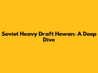 Soviet Heavy Draft Hewan: A Deep Dive