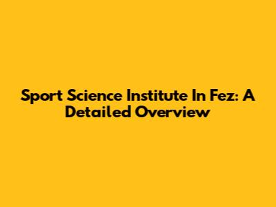 Sport Science Institute In Fez: A Detailed Overview