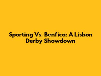 Sporting Vs. Benfica: A Lisbon Derby Showdown