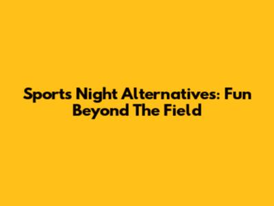 Sports Night Alternatives: Fun Beyond The Field
