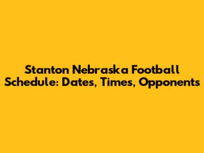 Stanton Nebraska Football Schedule: Dates, Times, Opponents