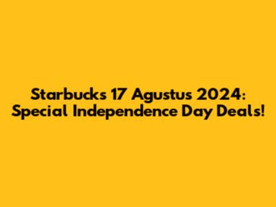 Starbucks 17 Agustus 2024: Special Independence Day Deals!