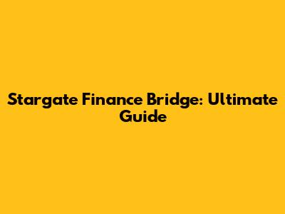 Stargate Finance Bridge: Ultimate Guide